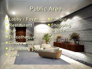 Public AreaPublic Area
Lobby / FoyerLobby / Foyer
RestaurantRestaurant
BarBar
DiscothequeDiscotheque
Coffee shopCoffee shop
Swimming poolSwimming pool
SpasSpas
ParlourParlour
ShoppingShopping
arcadearcade
 