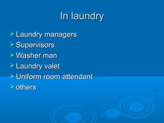 In laundryIn laundry
 Laundry managersLaundry managers
 SupervisorsSupervisors
 Washer manWasher man
 Laundry valetLaundry valet
 Uniform room attendantUniform room attendant
 othersothers
 