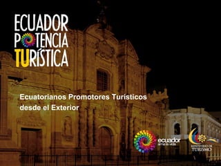 Ecuatorianos Promotores Turísticos
desde el Exterior
 