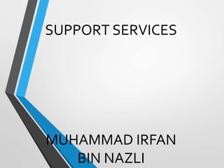 SUPPORT SERVICES
MUHAMMAD IRFAN
BIN NAZLI
 