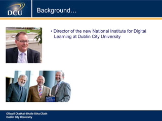 Background…
• Director of the new National Institute for Digital
Learning at Dublin City University
 