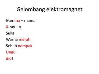 Gelombang elektromagnet
Gamma – mama
X-ray – x
Suka
Warna merah
Sebab nampak
Ungu
dio!
 
