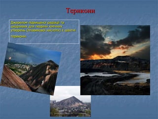 Терикони
Джерелом підвищеної радіації та
шкідливих для людини хімічних
утворень (плавикової кислоти) є шахтні
терикони.
 