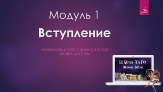 Модуль 1
Вступление
ТАЙНЫЙ ПУТЬ К СЕБЕ С ЖАННОЙ ЮЛОЙ
JUCHKA-ULA.COM
 