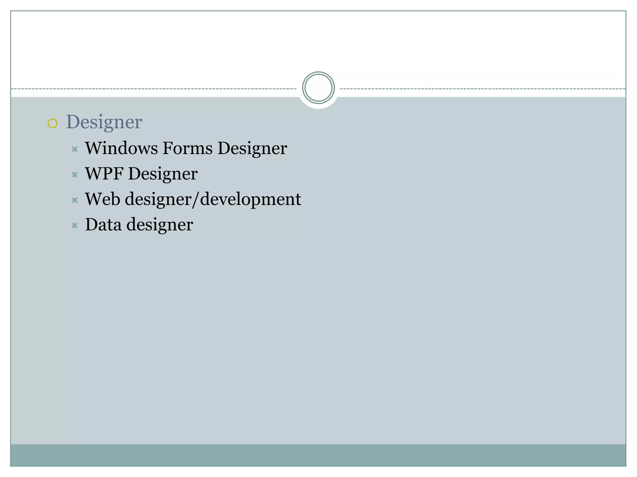  Designer
 Windows Forms Designer
 WPF Designer
 Web designer/development
 Data designer
 