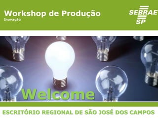 Workshop de Produção
InovaçãoWorkshop de Produção
Inovação
Welcome
ESCRITÓRIO REGIONAL DE SÃO JOSÉ DOS CAMPOS
 