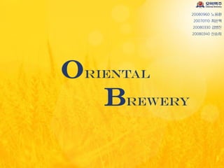 20080340 신송희
20080960 노용환
20070110 최윤혁
20080330 김병진
Oriental
Brewery
 