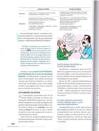 DÍVIDA INTERNA DÍVIDA EXTERNA
28
Caderno de estudos
Na teoria
Na prática
Dívida interna é a dívida contraída em moeda
nacional junto a residentes no País.
Grande parte dos títulos da divida interna
brasileira tèm sido adquiridos por estrangeiros.
DÍVIDA INTERNA (DEZ/2011)
RS 2.536.065.586.017.68
(2 TRiLHÕES, 536 BILHÕES, 65 MILHÕES, 586 MIL,
17 REAIS E 68 CENTAVOS)
Fonte: Banco Centrai
Divida externa é a divida contraida em moeda
estrangeira (dólar, euro, iene, libra etc.) junto a
residentes no exterior.
Desde 2005, com a desvalorização do dólar no
mercado internacional, o Brasil passou a emitir
títulos da dívida externa em reais.
DÍVIDA EXTERNA (DEZ/2011)
U5$ 402.385.102.828,23
(402 BILHÕES. 385 MILHÕES, 102 MIL,
828 DÓLARES E 23 CENTAVOS)
Fonte: Banco Central
No caso da dívida "interna" investidores inter­
nacionais usufruem os maiores lucros do mundo
com as elevadíssimas taxas de juros praticadas
no Brasil e NÃO PAGAM IMPOSTO DE RENDA!
Em 2009, os estrangeiros que investiram em
títulos da dívida "interna" brasileira chegaram a
lucrar até 50%em um só ano (devido à soma
das altas taxas de juros com a valorização do real
frente ao dólar), sem ter que pagar tributos por
isso. No mesmo ano, o prejuízo do Banco Central
do Brasil foi de R$ 147 bilhões devido à desvalori­
zação das reservas cambiais, compradas com os
dólares trocados por títulos da dívida interna nas
Operações de Mercado Aberto.
Constata-se que o processo de endividamen­
to se transformou em um meio de especulação
financeira. Considerando que os pagamentos de
juros e amortizações dessa dívida consomem
recursos que deveriam destinar-se ao atendi­
mento das necessidades sociais, todo cidadão
brasileiro está pagando essa conta e, portanto,
precisa conhecer esse processo.
OS NÚMEROS DA DÍVIDA
A
s investigações promovidas pela CPI da
Dívida Pública realizada na Câmara dos
Deputados (2009/2010) revelaram que não há a
devida transparência nos dados divulgados pelo
governo federal em relação à dívida pública, tan­
to no que se refere ao seu estoque, como em
relação ao fluxo de recursos, ou seja, o volume
de gastos anuais com o pagamento de juros e
amortizações dessa dívida.
Tanto a CPI como a Auditoria Cidadã da Dívida
têm denunciado graves distorções na apresenta­
ção dos dados oficiais.
| A D Í V I D A P C B L I U A L M D [ B A ’ £
CUSTO ANUAL DA DÍVIDA ou
FLUXO DE RECURSOS
Anualmente, o orçamento geral da União
destina ao pagamento de juros e amortizações
da dívida pública a mais relevante parcela dos
recursos advindos da arrecadação tributária e da
contratação de novas dívidas.
No ano de 2011, o governo federal destinou
45,05% do Orçamento Executado para tal servi­
ço da dívida pública, ou seja, o montante de R$
708 bilhões, conforme dados oficiais publicado
no SIAFI - Sistema Integrado de Administração
Financeira do Governo Federal, retratado no grá­
fico anterior.
Por que o governo apresenta
valores menores para o custo
anual da dívida pública?
Considerando que os dados apresentados
pela Auditoria Cidadã da Dívida são obtidos
unicamente por meio de fontes oficiais, expli­
caremos, a seguir, os artifícios que têm sido uti­
lizados pelo governo e setores da mídia para
"aliviar" a apresentação dos números da dívida
à sociedade.
 