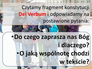 Czytamy fragment konstytucji
Dei Verbum i odpowiadamy na
postawione pytania:
•Do czego zaprasza nas Bóg
i dlaczego?
•O jaką wspólnotę chodzi
w tekście?
 
