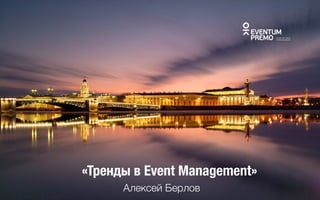 «Тренды в Event Management»
Алексей Берлов
 