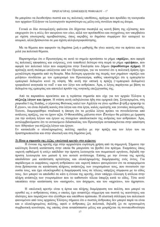ΠΡΧΣΑΓΟΡΑ΢: ΢ΗΜΔΙΧ΢ΔΙ΢ ΦΗΦΙΑΚΟΤ – 1ε
17
ζα κπνξέζεη λα δηεπζεηήζεη ζσζηά θαη ηηο πνιηηηθέο ππνζέζεηο, πξάγκα πνπ πξνδίδεη ηε λννηξνπία
ησλ αξραίσλ Διιήλσλ λα ιεηηνπξγνχλ πεξηζζφηεξν σο κέιε ελφο ζπλφινπ παξά σο άηνκα.
Γεληθά νη δχν ζπλνκηιεηέο θαίλεηαη φηη δέρνληαη ζησπειά σο θνηλή βάζε ηεο εμέηαζεο πνπ
επηρεηξνχλ φηη ε πφιηο δελ αθπξψλεη ηνλ νίθν, αιιά ηνλ πξνυπνζέηεη θαη ζπγρξφλσο ηνλ ππεξβαίλεη
κε ζρέζε εζσηεξηθήο ακνηβαηφηεηαο, φπσο αθξηβψο ην δεκφζην ζπκθέξνλ δελ θαηαξγεί ην
αηνκηθφ, αιιά βξίζθνληαη ζε κηα ζρέζε αιιεινηξνθνδφηεζεο.
Με ηα ζέκαηα πνπ αθνξνχλ ηε δεκφζηα δσή ν καζεηήο ζα γίλεη ηθαλφο ζην λα πξάηηεη θαη λα
κηιά γηα πνιηηηθά ζέκαηα.
Παξαηεξνχκε φηη ν Πξσηαγφξαο ζε απηφ ην ζεκείν πξνηάζζεη ην ξήκα «πξάμεη», πνπ αθνξά
ηηο πνιηηηθέο απνθάζεηο θαη ελέξγεηεο, ελψ ηνπνζεηεί δεχηεξν ζηε ζεηξά ην ξήκα «κηιήζεη», πνπ
αθνξά ηνλ πνιηηηθφ ιφγν πνπ εθθξάδεηαη ζηελ Δθθιεζία ηνπ Γήκνπ (πξσζύζηεξν ζρήκα). Η
πξφηαμε απηή ζθφπηκα επηιέγεηαη απφ ηνλ Πξσηαγφξα, γηα λα ηνληζηεί φηη ε πνιηηηθή δξάζε έρεη
κεγαιχηεξε ζεκαζία απφ ηε ζεσξία. Μηα δεχηεξε εξκελεία ηεο ζεηξάο ησλ ξεκάησλ «πξάμεη θαη
κηιήζεη» ζπλδέεηαη κε ηνλ εκπεηξηζκφ ηνπ Πξσηαγφξα, θαζψο ππνζηεξίδεη φηη ε εκπεηξία/ην
εκπεηξηθφ δεδνκέλν θηλεί ηε λφεζε. Με απηή ηελ νπηηθή ε πξάμε (=εκπεηξηθφ δεδνκέλν)
ηξνθνδνηεί αλαγθαία ην λνεῖ λ θαη ηνλ ιφγν ηνπ αλζξψπνπ. Άξα, ν ιφγνο παξάγεηαη κε βάζε ηα
δεδνκέλα ηεο εκπεηξίαο θαη απνηειεί πξντφλ ηεο λνεηηθήο επεμεξγαζίαο ηεο.
Απφ ηα παξαπάλσ πξνθχπηεη θαη ε ηεξάζηηα ζεκαζία πνπ είρε γηα ηνλ αξραίν Έιιελα ε
ζύδεπμε ιόγσλ θαη έξγσλ. Η ζηάζε απηή εθδειψλεηαη ήδε ζηα νκεξηθά έπε. ΢πγθεθξηκέλα, ζηε
ξαςσδία Ι ηεο Ιιηάδαο, ν γέξνληαο Φνίληθαο θαιεί ηνλ Αρηιιέα λα γίλεη «κχζσλ ῥ εηὴ ξ πξεθηήξ ηε
ἔ ξγσλ», λα είλαη δειαδή ηθαλφο ζηα ιφγηα θαη ζηα έξγα, θαιφο νκηιεηήο θαη γελλαίνο πνιεκηζηήο.
Έθηνηε, δηακνξθψζεθε ζηαδηαθά ε άπνςε φηη ηα κεγάια ιφγηα πξέπεη λα ζπλνδεχνληαη απφ
αλάινγεο πξάμεηο, γηα λα έρνπλ αμία. Ο Θνπθπδίδεο κάιηζηα ζηνλ Ἐπηηάθην ζα κηιήζεη κε έκθαζε
γηα ηελ αλάγθε ιφγσλ θαη έξγσλ σο ζηνηρείσλ απνδεηθηηθψλ ηεο αλδξείαο ησλ αλζξψπσλ. Άξα,
αληηιακβαλφκαζηε φηη ην αληηθείκελν δηδαζθαιίαο ηνπ Πξσηαγφξα αληαπνθξίλεηαη ζηελ απαίηεζε
ησλ Αζελαίσλ γηα ζχδεπμε ιφγσλ θαη έξγσλ.
Δλ θαηαθιείδη ν νινθιεξσκέλνο πνιίηεο νθείιεη κε ηελ πξάμε θαη ηνλ ιφγν ηνπ λα
δξαζηεξηνπνηείηαη θαη ζηελ ηδησηηθή θαη ζηε δεκφζηα δσή.
5) Ποια η ζημαζία ηηρ λέξηρ «πολιηική απεηή» ζηο κείμενο;
Η έλλνηα ηεο αξεηήο είρε ζηελ αξραηφηεηα επξχηεξε ρξήζε απφ ηε ζεκεξηλή. ΢ήκαηλε ηελ
θαιχηεξε δπλαηή θαηάζηαζε ζηελ νπνία ζα κπνξνχζε λα βξεζεί έλα πξάγκα. Δθθξάζεηο φπσο
«αξεηή νθζαικνχ ή σηφο» απέδηδαλ ηελ άξηζηε ιεηηνπξγία ηνπ ζσκαηηθνχ νξγάλνπ, δειαδή ηελ
άξηζηε ιεηηνπξγία ηνπ καηηνχ ή ηνπ απηηνχ αληίζηνηρα. Δπίζεο κε ηελ έλλνηα ηεο αξεηήο
απνδηδφηαλ κηα θαηάζηαζε αξηηφηεηαο θαη νινθιεξσκέλεο δηακφξθσζεο ελφο φληνο. Γηα
παξάδεηγκα νη εθθξάζεηο «αξεηή αλζξψπνπ» θαη «αξεηή ίππνπ» θαλεξψλνπλ φηη ηα αλαθεξφκελα
φληα βξίζθνληαη ζε θαηάζηαζε πιήξνπο αλάπηπμεο ησλ γλσξηζκάησλ ηνπο, πνπ ζπληζηνχλ ηελ
νπζία ηνπο, θαη έρεη νινθιεξσζεί ε δηακφξθσζή ηνπο ζε ηέιεηεο ππάξμεηο ζχκθσλα κε ην είδνο
ηνπο. Γελ κπνξεί λα απνδνζεί ζε θάηη ε έλλνηα ηεο αξεηήο, φηαλ ππάξρεη έιιεηςε ή αηέιεηα ζηελ
πιήξε αλάπηπμε ησλ γλσξηζκάησλ πνπ ην θαζηζηνχλ ηέιεηα χπαξμε θαηά ην είδνο. Σφηε απηφ
ππνπίπηεη ζηελ θαηάζηαζε ηνπ «αηζρξνχ», ηνπ άζρεκνπ, θαη ηνπ «αρξείνπ», ηνπ άρξεζηνπ.
Η «πνιηηηθή αξεηή» είλαη ε άξηηα θαη πιήξεο δηακφξθσζε ηνπ πνιίηε, πνπ κπνξεί λα
νξηζζεί σο ν αλζξψπηλνο ηχπνο ν νπνίνο έρεη αλαπηχμεη ζχκκεηξα θαη ζσζηά ηηο ηθαλφηεηεο θαη
ηδηφηεηεο πνπ ηαηξηάδνπλ ζην ειεχζεξν θαη ππεχζπλν πξφζσπν. Η νιηζηηθή ζχιιεςε ηνπ πνιηηηθνχ
θαηλνκέλνπ απφ ηνπο αξραίνπο Έιιελεο ζήκαηλε φηη ν ζσζηφο άλζξσπνο δελ κπνξεί παξά λα είλαη
θαη ν νινθιεξσκέλνο πνιίηεο, αθνχ ν άλζξσπνο δεη πνιηηηθά, δειαδή δεη ζε νξγαλσκέλε
ζπκβησηηθή θνηλφηεηα, ηεο νπνίαο είλαη αλαπφζπαζην κέινο θαη κνηξάδεηαη ηε ζπλππεπζπλφηεηα
 