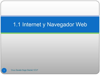 1.1 Internet y Navegador Web
1 Cruz Zavala Hugo Daniel 1CV7
 