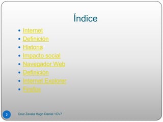 Índice
 Internet
 Definición
 Historia
 Impacto social
 Navegador Web
 Definición
 Internet Explorer
 Firefox
2 Cruz Zavala Hugo Daniel 1CV7
 