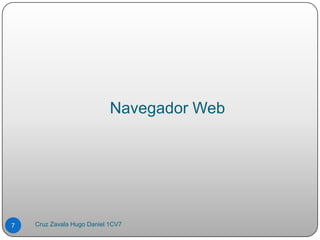 Navegador Web
7 Cruz Zavala Hugo Daniel 1CV7
 