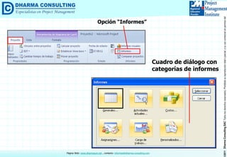 ©2011DharmaConsultingSACTodoslosderechosreservados.Prohibidasureproduccióntotaloparcial,osuusocomercialsinpermisodelautor.
Página Web: www.dharmacon.net , contacto: informes@dharma-consulting.com
Opción “Informes”
Cuadro de diálogo con
categorías de informes
 