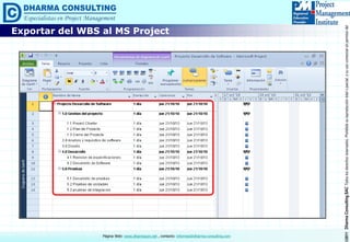 ©2011DharmaConsultingSACTodoslosderechosreservados.Prohibidasureproduccióntotaloparcial,osuusocomercialsinpermisodelautor.
Página Web: www.dharmacon.net , contacto: informes@dharma-consulting.com
Exportar del WBS al MS Project
 