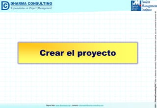©2011DharmaConsultingSACTodoslosderechosreservados.Prohibidasureproduccióntotaloparcial,osuusocomercialsinpermisodelautor.
Página Web: www.dharmacon.net , contacto: informes@dharma-consulting.com
Crear el proyecto
 