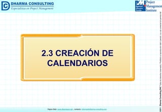 ©2011DharmaConsultingSACTodoslosderechosreservados.Prohibidasureproduccióntotaloparcial,osuusocomercialsinpermisodelautor.
Página Web: www.dharmacon.net , contacto: informes@dharma-consulting.com
2.3 CREACIÓN DE
CALENDARIOS
 