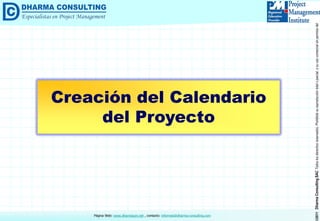 ©2011DharmaConsultingSACTodoslosderechosreservados.Prohibidasureproduccióntotaloparcial,osuusocomercialsinpermisodelautor.
Página Web: www.dharmacon.net , contacto: informes@dharma-consulting.com
Creación del Calendario
del Proyecto
 