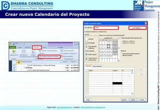 ©2011DharmaConsultingSACTodoslosderechosreservados.Prohibidasureproduccióntotaloparcial,osuusocomercialsinpermisodelautor.
Página Web: www.dharmacon.net , contacto: informes@dharma-consulting.com
Crear nuevo Calendario del Proyecto
 