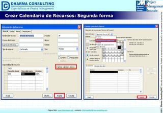 ©2011DharmaConsultingSACTodoslosderechosreservados.Prohibidasureproduccióntotaloparcial,osuusocomercialsinpermisodelautor.
Página Web: www.dharmacon.net , contacto: informes@dharma-consulting.com
Crear Calendario de Recursos: Segunda forma
 