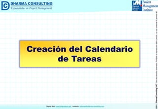 ©2011DharmaConsultingSACTodoslosderechosreservados.Prohibidasureproduccióntotaloparcial,osuusocomercialsinpermisodelautor.
Página Web: www.dharmacon.net , contacto: informes@dharma-consulting.com
Creación del Calendario
de Tareas
 
