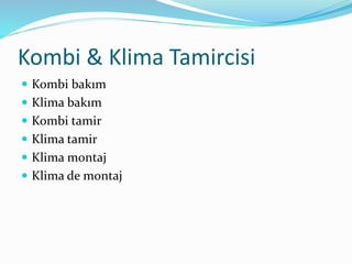 Kombi & Klima Tamircisi
 Kombi bakım
 Klima bakım
 Kombi tamir
 Klima tamir
 Klima montaj
 Klima de montaj
 