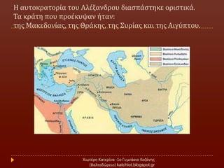 Η αυτοκρατορύα του Αλϋξανδρου διαςπϊςτηκε οριςτικϊ.
Τα κρϊτη που προϋκυψαν όταν:
τησ Μακεδονύασ, τησ Θρϊκησ, τησ Συρύασ και τησ Αιγύπτου.
Χιωτζρθ Κατερίνα -1ο Γυμνάςιο Κοηάνθσ
(Βαλταδϊρειο) katchiot.blogspot.gr
 