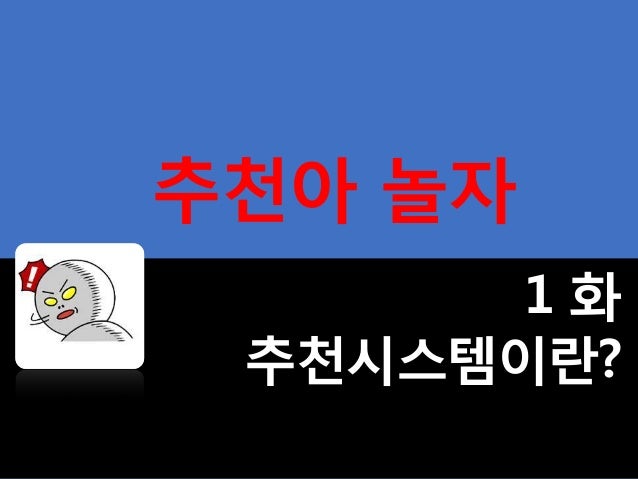 추천아 놀자
1 화
추천시스템이란?
 
