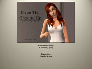 From the Ground Up:
A Towering Legacy
Chapter One:
Clowning Around
 
