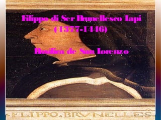 Filippo di SerBrunellesco Lapi
(1377-1446)
Basílica de San Lorenzo
 