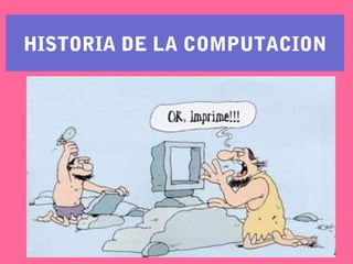 HISTORIA DE LA COMPUTACION
 