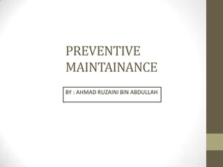 PREVENTIVE
MAINTAINANCE
BY : AHMAD RUZAINI BIN ABDULLAH
 