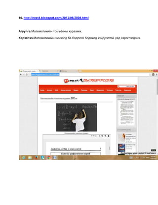 10. http://next4.blogspot.com/2012/06/2008.html
Агуулга.Математикийн томъёоны хураамж.
Хэрэглээ.Математикийн хичээлд ба бодлого бодоход хүндрэлтэй үед хэрэглэгдэнэ.
 