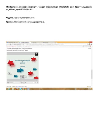 14.http://elesson.ucoz.com/blog/7_r_angijn_matematikijn_khichehehl_quot_toony_khuvaagda
kh_shinzh_quot/2012-09-18-2
Агуулга.Тооны хуваагдах шинж
Хрэглээ.Математикийн хичээлд хэрэглэнэ.
 