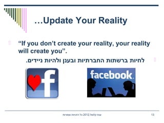 ,‫קלומל‬ ‫ענת‬2012‫שמורות‬ ‫הזכויות‬ ‫כל‬ 13
Update Your Reality…
 “If you don’t create your reality, your reality
will create you”.
.‫ניידים‬ ‫ולהיות‬ ‫ובענן‬ ‫החברתיות‬ ‫ברשתות‬ ‫לחיות‬
 