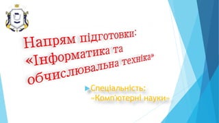 Спеціальність:
«Комп'ютерні науки»
 