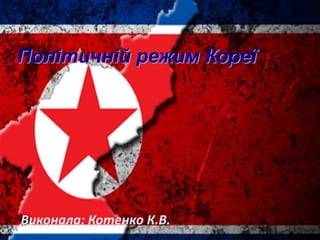 Виконала: Котенко К.В.
Політичній режим Кореї
 