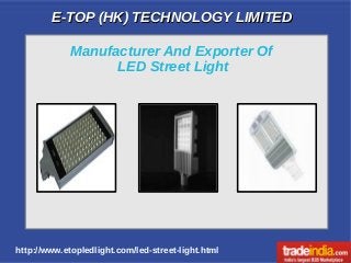 E-TOP (HK) TECHNOLOGY LIMITEDE-TOP (HK) TECHNOLOGY LIMITED
http://www.etopledlight.com/led-street-light.html
Manufacturer And Exporter Of
LED Street Light
 