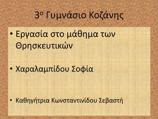 3ο Γυμνάσιο Κοζάνης
• Εργασία στο μάθημα των
Θρησκευτικών
• Χαραλαμπίδου Σοφία
• Καθηγήτρια Κωνσταντινίδου Σεβαστή
 