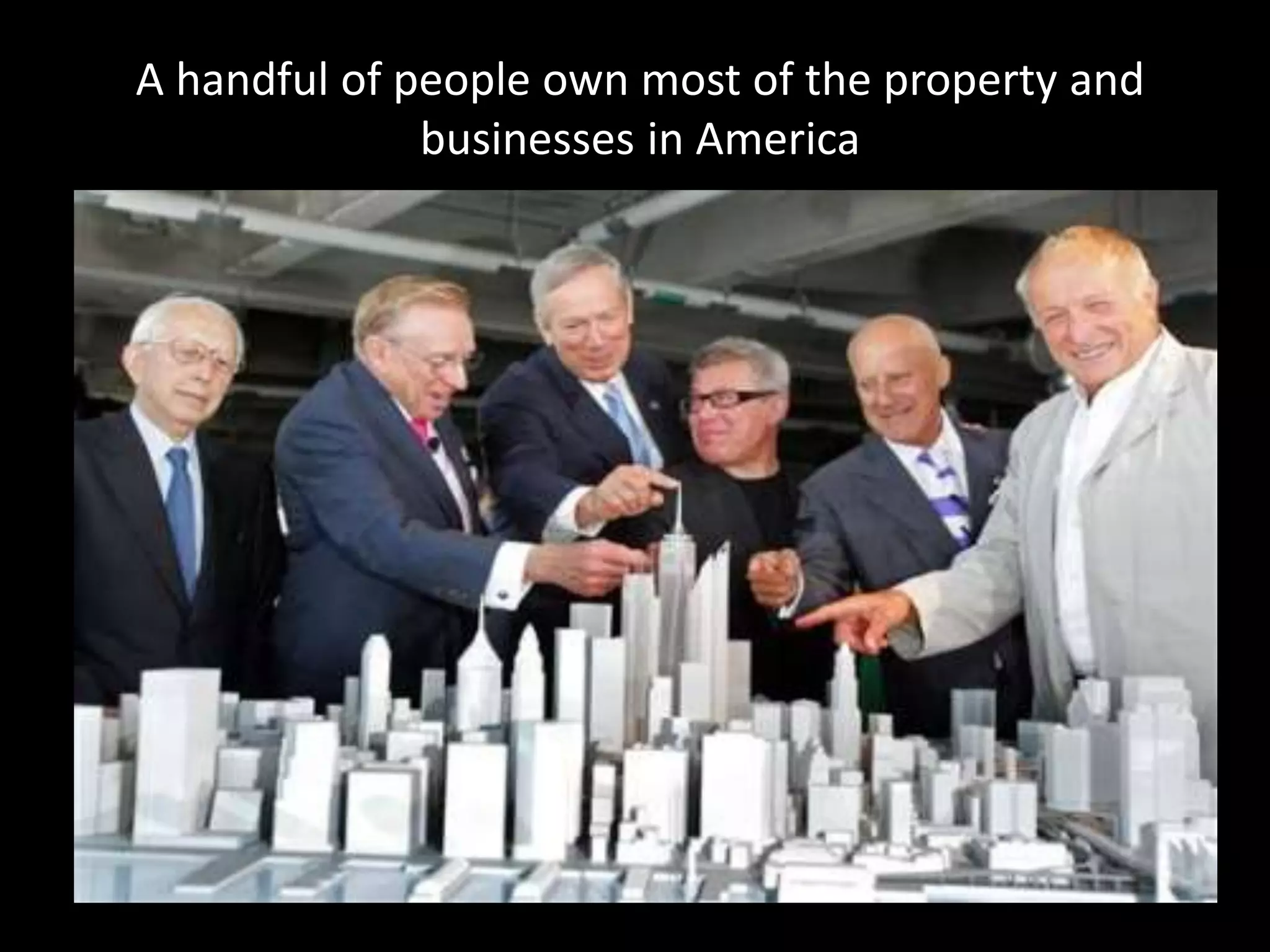 A handful of people own most of the property and
businesses in America
 