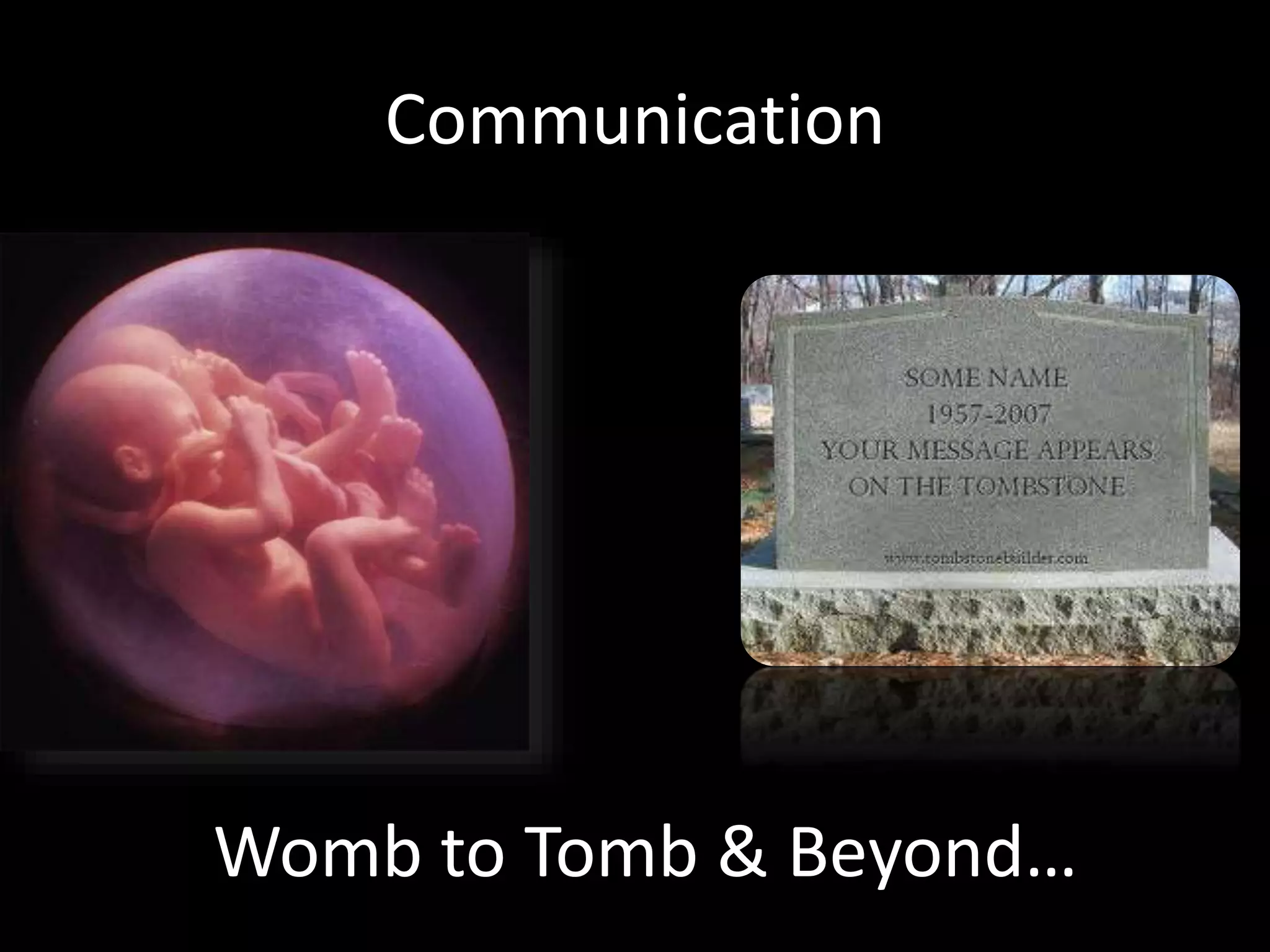 Communication
Womb to Tomb & Beyond…
 