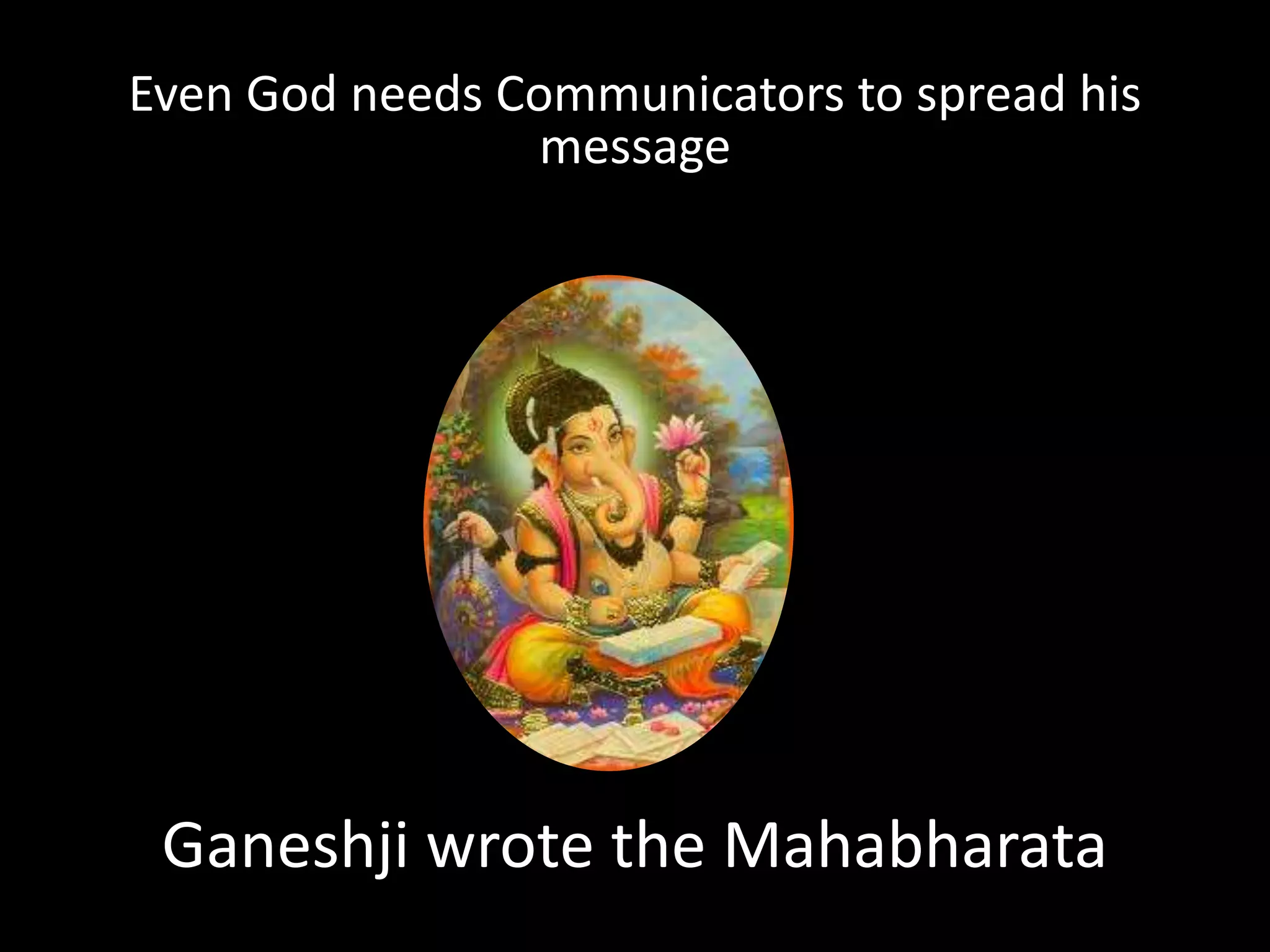 Ganeshji wrote the Mahabharata
Even God needs Communicators to spread his
message
 