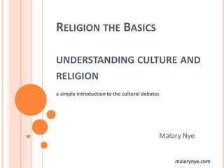 malorynye.com
RELIGION THE BASICS
UNDERSTANDING CULTURE AND
RELIGION
a simple introduction to the cultural debates
Malory Nye
 