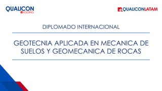 GEOTECNIA APLICADA EN MECANICA DE
SUELOS Y GEOMECANICA DE ROCAS
DIPLOMADO INTERNACIONAL
 