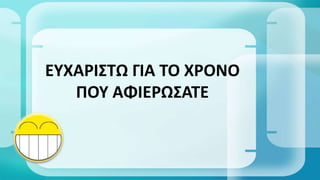 ΕΥΧΑΡΙΣΤΩ ΓΙΑ ΤΟ ΧΡΟΝΟ
ΠΟΥ ΑΦΙΕΡΩΣΑΤΕ
 