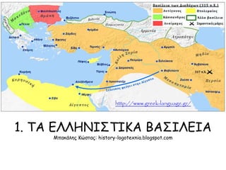 1. ΤΑ ΕΛΛΗΝIΣΤIΚΑ ΒΑΣIΛΕIΑ
Μπακάλης Κώστας: history-logotexnia.blogspot.com
http://www.greek-language.gr/
 