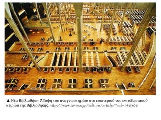 ▲ Νέα Βιβλιοθήκη: Άποψη του αναγνωστηρίου στο εσωτερικό του εντυπωσιακού
κτιρίου της Βιβλιοθήκης. http://www.tovima.gr/culture/article/?aid=146306
 