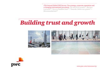 Building trust and growth
17th Annual Global CEO Survey: Tax strategy, corporate reputation and
a changing international tax system. The search for growthp6
/ Barriers
to growthp8
/ Tax as a headline issuep12
/ Towards a better tax systemp15
/
Recommendationsp18
www.pwc.com/taxceosurvey
 