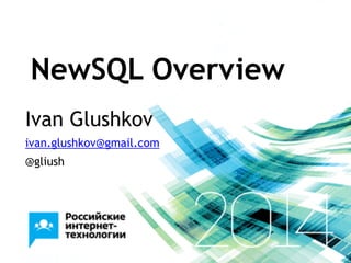 NewSQL Overview
Ivan Glushkov
ivan.glushkov@gmail.com
@gliush
 